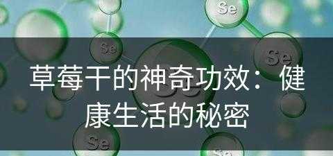 草莓干的神奇功效：健康生活的秘密